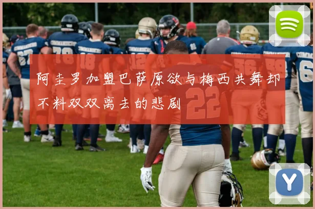 阿圭罗加盟巴萨原欲与梅西共舞却不料双双离去的悲剧