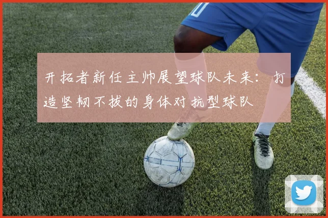 开拓者新任主帅展望球队未来：打造坚韧不拔的身体对抗型球队