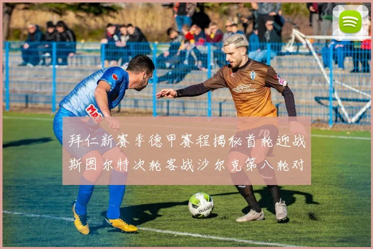 拜仁新赛季德甲赛程揭秘首轮迎战斯图尔特次轮客战沙尔克第八轮对决多特蒙德