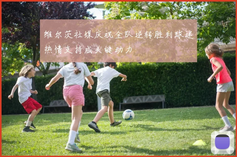 维尔茨社媒庆祝全队逆转胜利球迷热情支持成关键动力