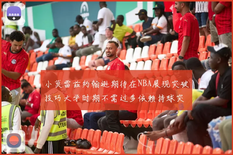 小莫雷兹约翰逊期待在NBA展现突破技巧大学时期不需过多依赖持球突破