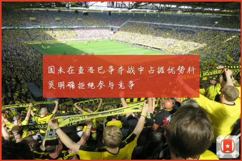 国米在查洛巴争夺战中占据优势科莫明确拒绝参与竞争