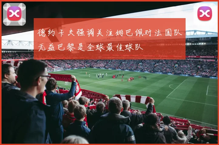 德约卡夫强调关注姆巴佩对法国队无益巴黎是全球最佳球队