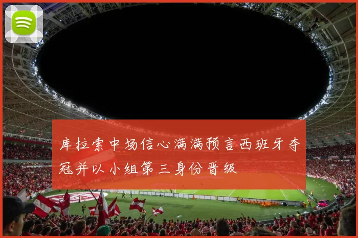 库拉索中场信心满满预言西班牙夺冠并以小组第三身份晋级