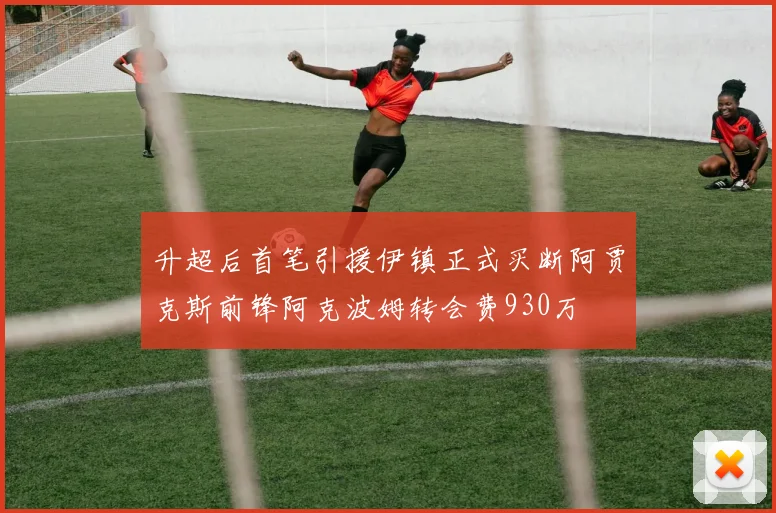 升超后首笔引援伊镇正式买断阿贾克斯前锋阿克波姆转会费930万
