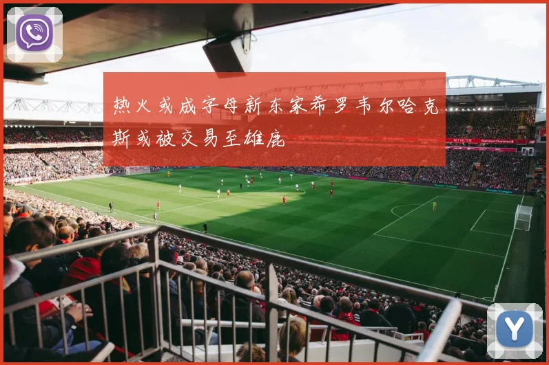 热火或成字母新东家希罗韦尔哈克斯或被交易至雄鹿