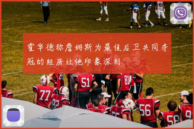 霍华德称詹姆斯为最佳后卫共同夺冠的经历让他印象深刻