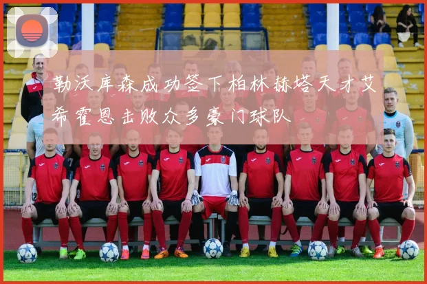 勒沃库森成功签下柏林赫塔天才艾希霍恩击败众多豪门球队