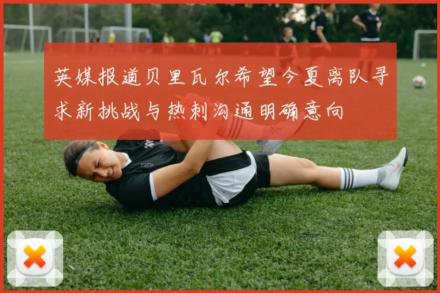 英媒报道贝里瓦尔希望今夏离队寻求新挑战与热刺沟通明确意向