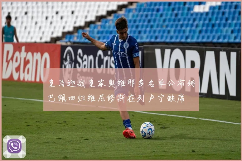 皇马迎战皇家奥维耶多名单公布姆巴佩回归维尼修斯在列卢宁缺席