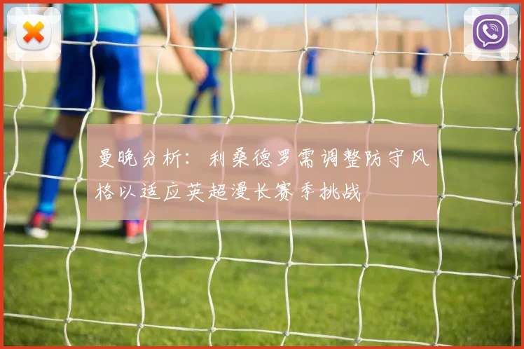 曼晚分析：利桑德罗需调整防守风格以适应英超漫长赛季挑战