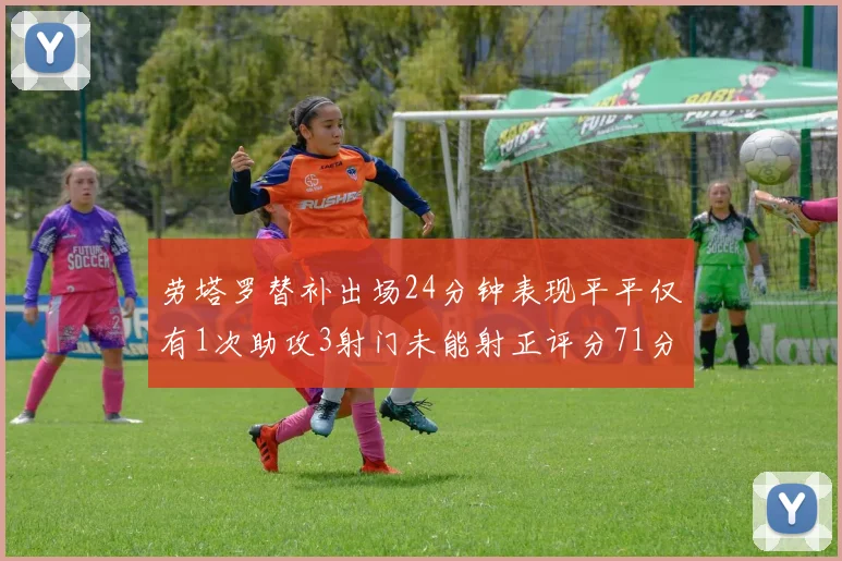 劳塔罗替补出场24分钟表现平平仅有1次助攻3射门未能射正评分71分