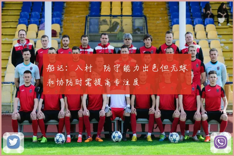 船记：八村塁防守能力出色但无球和协防时需提高专注度